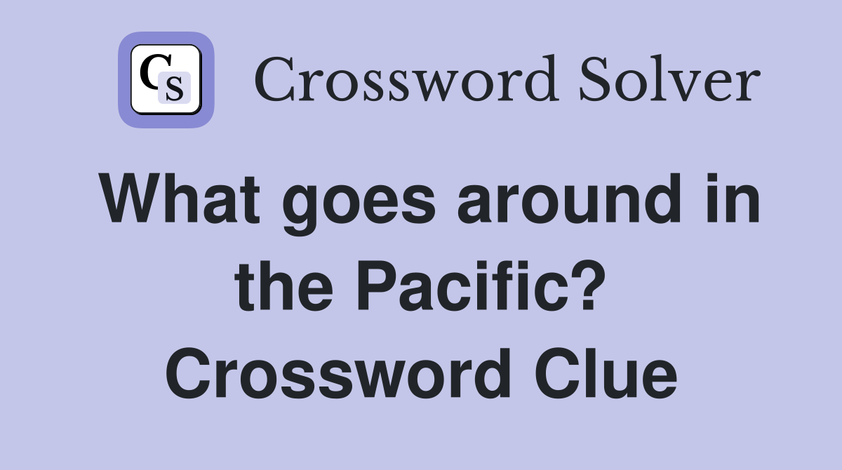 What goes around in the Pacific? - Crossword Clue Answers - Crossword